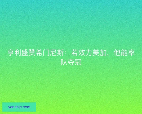 亨利盛赞希门尼斯：若效力美加，他能率队夺冠
